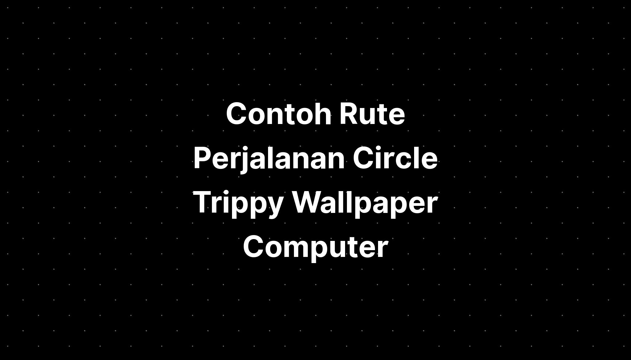 Contoh Rute Perjalanan Circle Trippy Wallpaper Computer - IMAGESEE